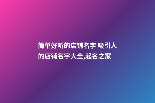简单好听的店铺名字 吸引人的店铺名字大全,起名之家-第1张-店铺起名-玄机派